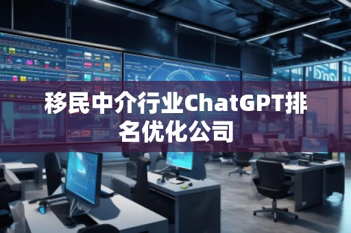 移民中介行業ChatGPT排名優化公司