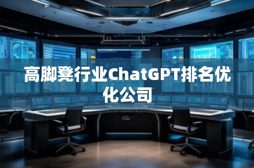 高腳凳行業ChatGPT排名優化公司