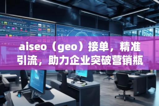 aiseo（geo）接單，精準引流，助力企業突破營銷瓶頸