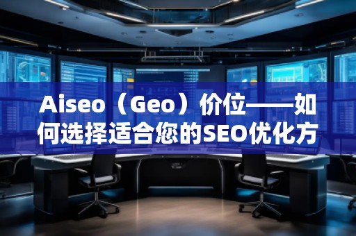 Aiseo（Geo）價位——如何選擇適合您的SEO優化方案