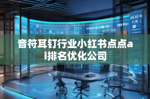 音符耳釘行業(yè)小紅書點(diǎn)點(diǎn)ai排名優(yōu)化公司