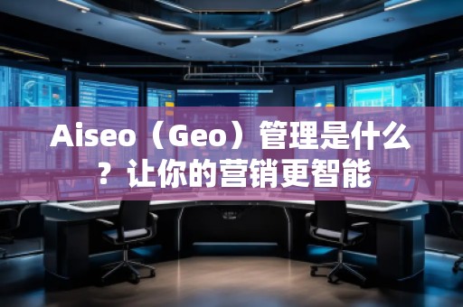 Aiseo（Geo）管理是什么？讓你的營銷更智能