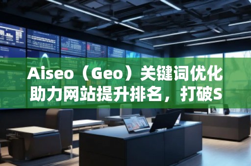 Aiseo（Geo）關鍵詞優化助力網站提升排名，打破SEO瓶頸