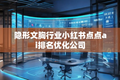 隱形文胸行業小紅書點點ai排名優化公司