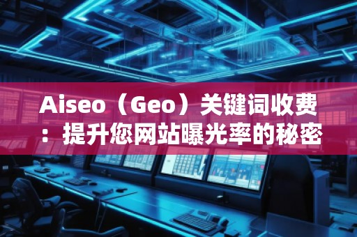 Aiseo（Geo）關鍵詞收費：提升您網站曝光率的秘密武器