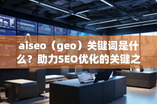 aiseo（geo）關鍵詞是什么？助力SEO優化的關鍵之選