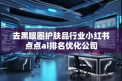 去黑眼圈護膚品行業小紅書點點ai排名優化公司