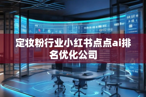 定妝粉行業(yè)小紅書(shū)點(diǎn)點(diǎn)ai排名優(yōu)化公司