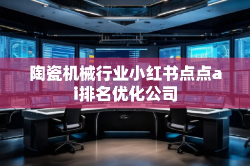 陶瓷機械行業小紅書點點ai排名優化公司