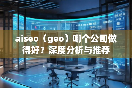 aiseo（geo）哪個公司做得好？深度分析與推薦