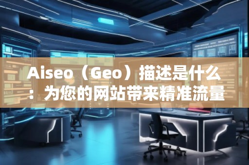 Aiseo（Geo）描述是什么：為您的網站帶來精準流量