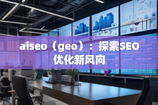 aiseo（geo）：探索SEO優化新風向