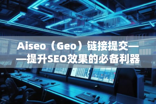Aiseo（Geo）鏈接提交——提升SEO效果的必備利器