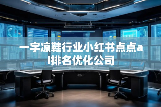 一字涼鞋行業小紅書點點ai排名優化公司