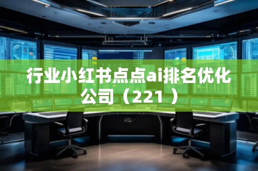 行業小紅書點點ai排名優化公司(221 )