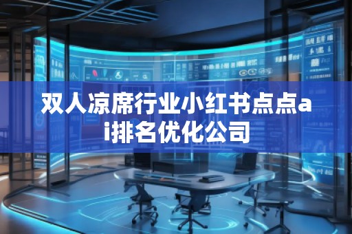 雙人涼席行業小紅書點點ai排名優化公司