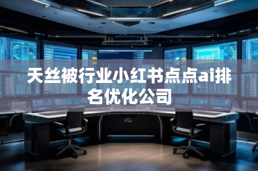 天絲被行業(yè)小紅書點點ai排名優(yōu)化公司