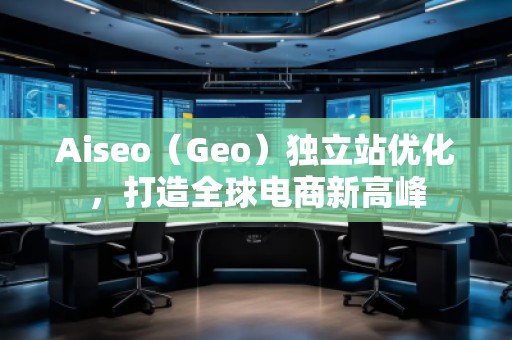 Aiseo（Geo）獨立站優化，打造全球電商新高峰