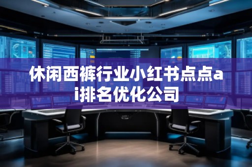 休閑西褲行業小紅書點點ai排名優化公司