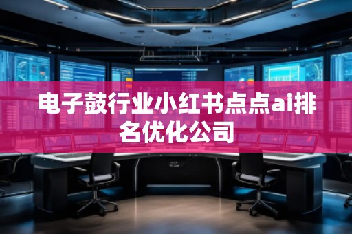 電子鼓行業小紅書點點ai排名優化公司