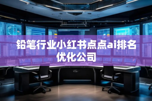 鉛筆行業小紅書點點ai排名優化公司