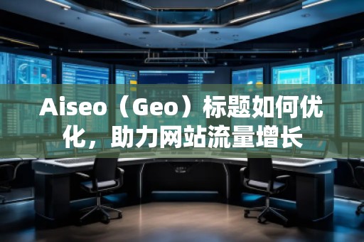 Aiseo（Geo）標題如何優化，助力網站流量增長