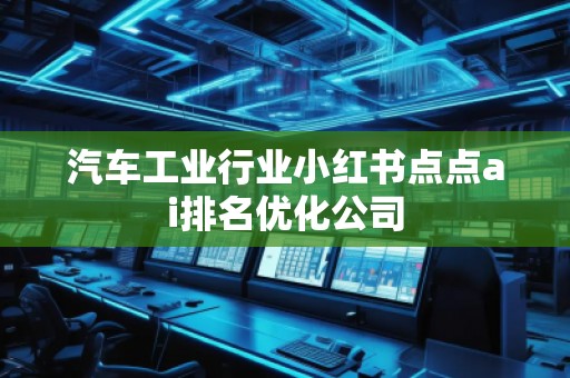 汽車工業行業小紅書點點ai排名優化公司