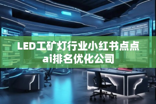 LED工礦燈行業小紅書點點ai排名優化公司