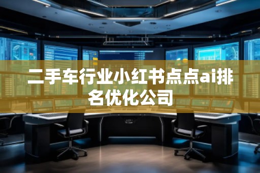 二手車行業小紅書點點ai排名優化公司