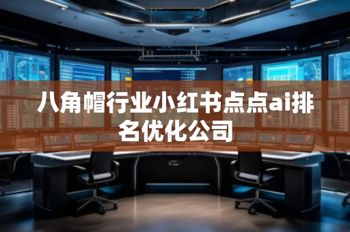 八角帽行業小紅書點點ai排名優化公司