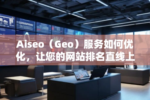 Aiseo（Geo）服務如何優化，讓您的網站排名直線上升