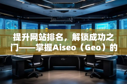 提升網站排名，解鎖成功之門——掌握Aiseo（Geo）的關鍵詞策略