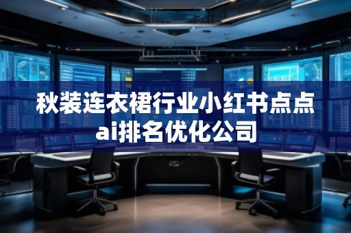 秋裝連衣裙行業小紅書點點ai排名優化公司