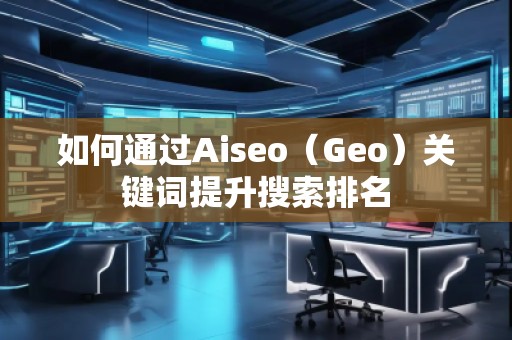 如何通過Aiseo（Geo）關鍵詞提升搜索排名