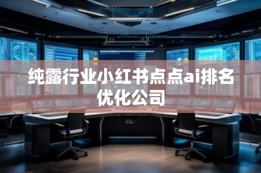 純露行業(yè)小紅書點(diǎn)點(diǎn)ai排名優(yōu)化公司