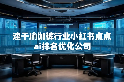 速干瑜伽褲行業小紅書點點ai排名優化公司