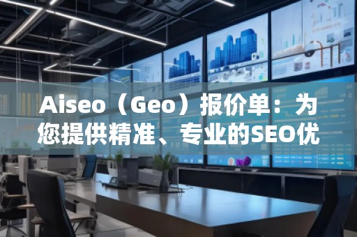 Aiseo（Geo）報價單：為您提供精準、專業的SEO優化服務