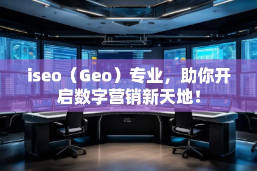 iseo（Geo）專業，助你開啟數字營銷新天地！
