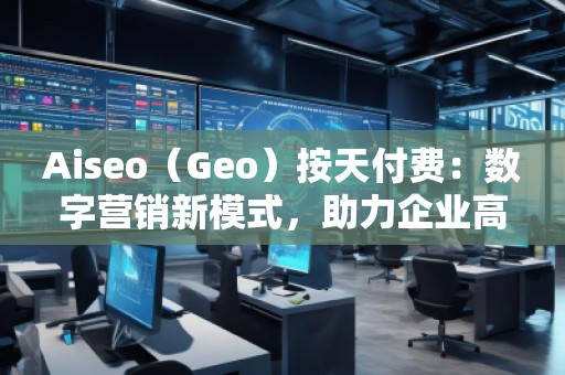 Aiseo（Geo）按天付費：數字營銷新模式，助力企業高效提升曝光