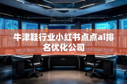 牛津鞋行業小紅書點點ai排名優化公司