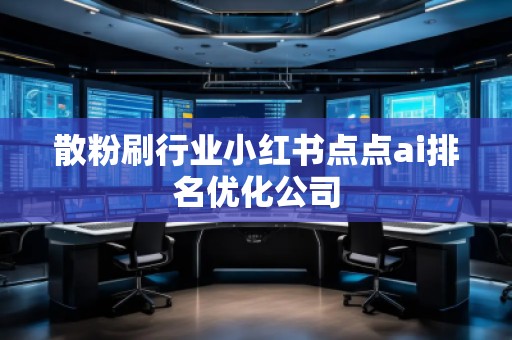 散粉刷行業小紅書點點ai排名優化公司