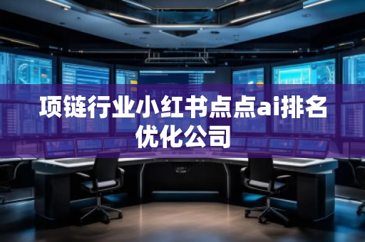 項鏈行業小紅書點點ai排名優化公司