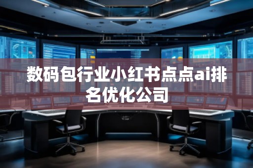 數碼包行業小紅書點點ai排名優化公司