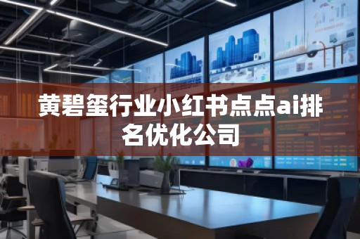 黃碧璽行業小紅書點點ai排名優化公司