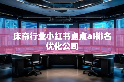 床簾行業小紅書點點ai排名優化公司