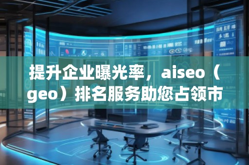 提升企業曝光率，aiseo（geo）排名服務助您占領市場制高點
