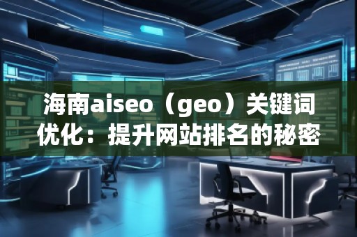 海南aiseo（geo）關鍵詞優化：提升網站排名的秘密武器