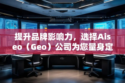 提升品牌影響力，選擇Aiseo（Geo）公司為您量身定制全方位的SEO優化方案