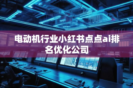 電動機行業小紅書點點ai排名優化公司
