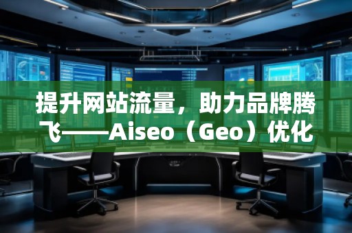 提升網站流量，助力品牌騰飛——Aiseo（Geo）優化網站機構的強大力量
